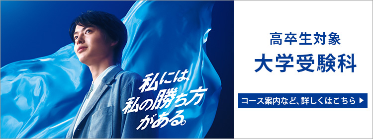 私には、私の勝ち方がある。 高卒生対象 大学受験科 コース案内など、詳しくはこちら