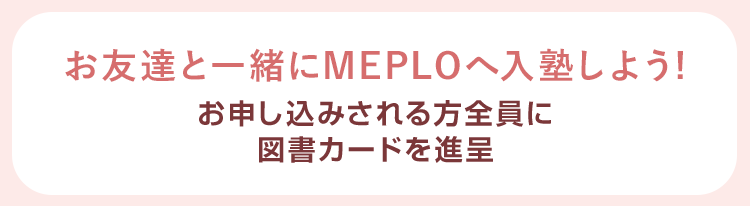 お友達と一緒にMEPLOへ入塾しよう！ お申し込みされる方全員に図書カードを進呈