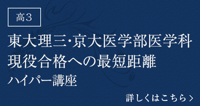 東大理三・京大医学部医学科 現役合格への最短距離 ハイパー講座 詳しくはこちら