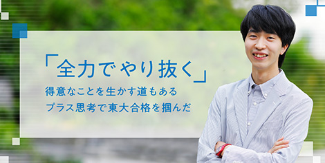 「全力でやり抜く」得意なことを生かす道もある プラス思考で東大合格を掴んだ