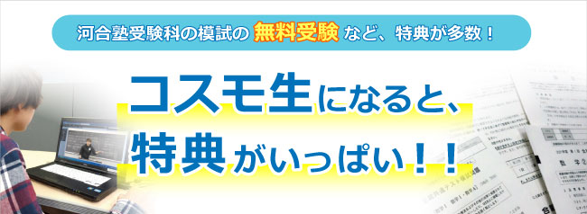 河合塾受験科の模試の無料受験など、コスモ生になると、特典がいっぱい！！