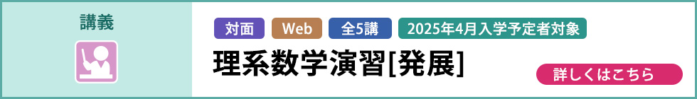 講義 対面 Web 全5講 2025年4月入学予定者対象 理系数学演習［発展］ 詳しくはこちら