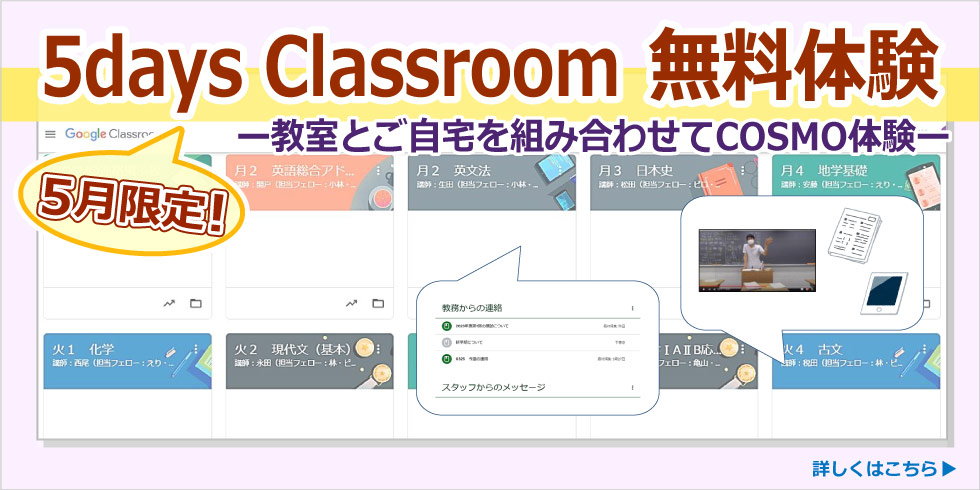 5月限定 5days Classroom 無料体験 -教室とご自宅を組み合わせてCOSMO体験- 詳しくはこちら