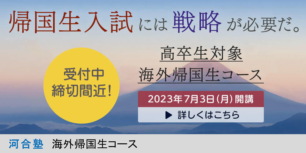 帰国生入試には戦略が必要だ。 受付中 締切間近！  高卒生対象海外帰国生コース 2023年7月3日（月）開講 詳しくはこちら 河合塾 海外帰国生コース