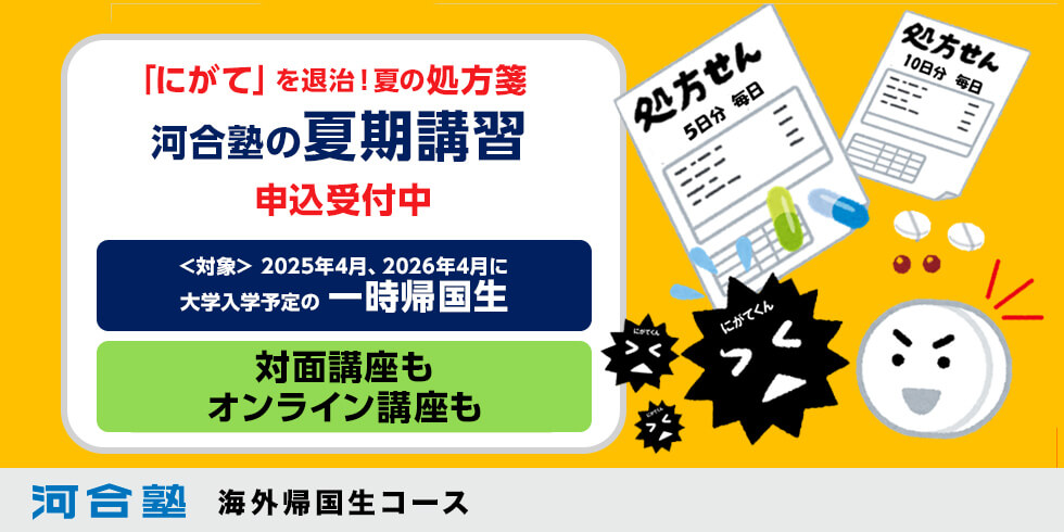 「にがて」を退治！夏の処方箋 河合塾の夏期講習 申込受付中 ＜対象＞2025年4月、2026年4月に大学入学予定の一時帰国生 対面講座もオンライン講座も 河合塾 海外帰国生コース