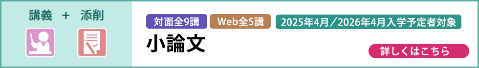講義＋添削 対面全9講 web全5講 2025年4月／2026年4月入学予定者対象 小論文 詳しくはこちら
