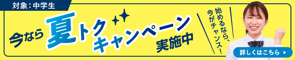 対象：中学生 今なら夏トクキャンペーン実施中！ 始めるなら、今がチャンス！ 詳しくはこちら