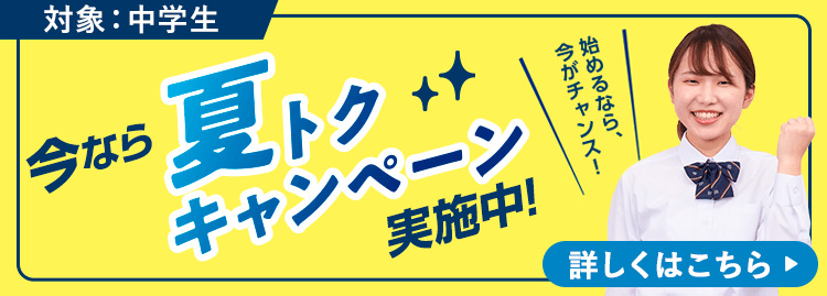 対象：中学生 今なら夏トクキャンペーン実施中！ 始めるなら、今がチャンス！ 詳しくはこちら