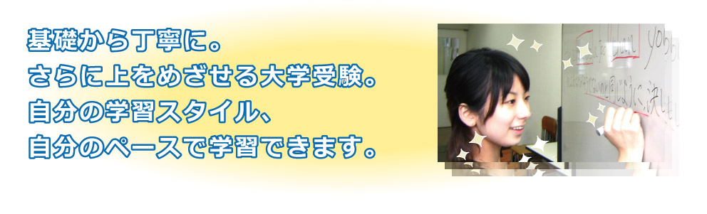 基礎から丁寧に。さらに上をめざせる大学受験。自分の学習スタイル、自分のペースで学習できます。