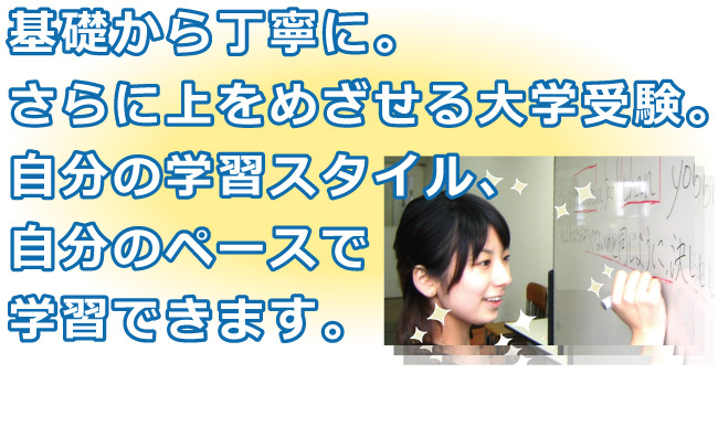 基礎から丁寧に。さらに上をめざせる大学受験。自分の学習スタイル、自分のペースで学習できます。