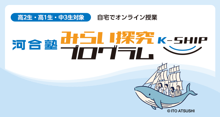 「河合塾みらい探究プログラム　K-SHIP」高2生・高1生・中3生対象。自宅でオンライン授業。