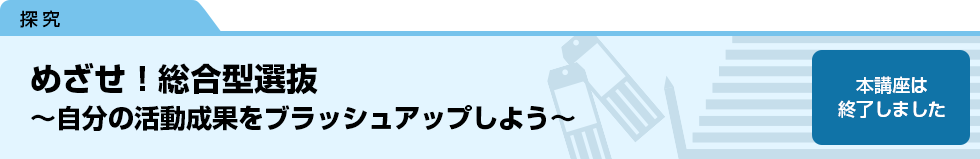めざせ！総合型選抜～自分の活動成果をブラッシュアップしよう～　本講座は終了しました。