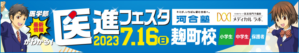 医学部最新情報がわかる！ 医進フェスタ 2023年7月16日（日） 麹町校 小学生 中学生 保護者 キミが、いちばん望む合格へ。 河合塾 河合塾グループ 医系専門予備校 メディカルラボ