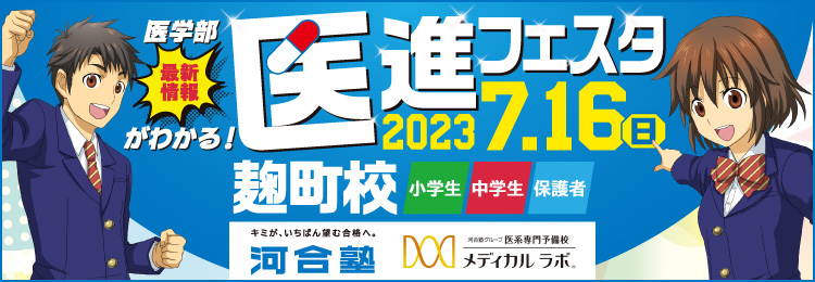 医学部最新情報がわかる！ 医進フェスタ 2023年7月16日（日） 麹町校 小学生 中学生 保護者 キミが、いちばん望む合格へ。 河合塾 河合塾グループ 医系専門予備校 メディカルラボ