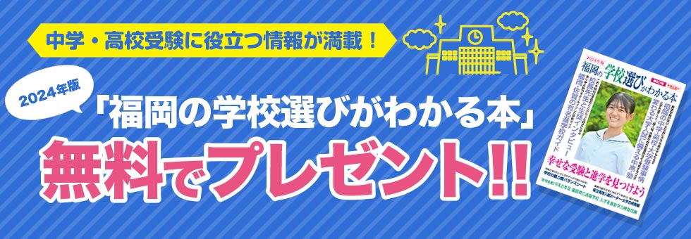 中学・高校受験に役立つ情報が満載！ 2024年版「福岡の学校選びがわかる本」無料でプレゼント！！