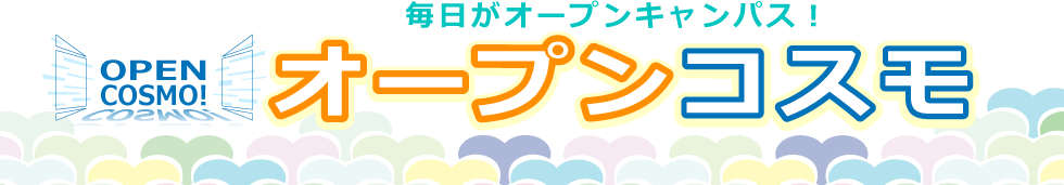 毎日がオープンキャンパスのよう！ オープンコスモ