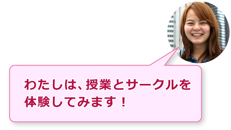 わたしは、授業とサークルを体験してみます！