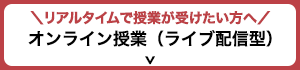 リアルタイムで授業が受けたい方へ オンライン授業（ライブ配信型）