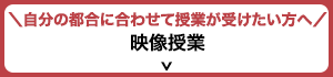 自分の都合に合わせて授業が受けたい方へ 映像授業