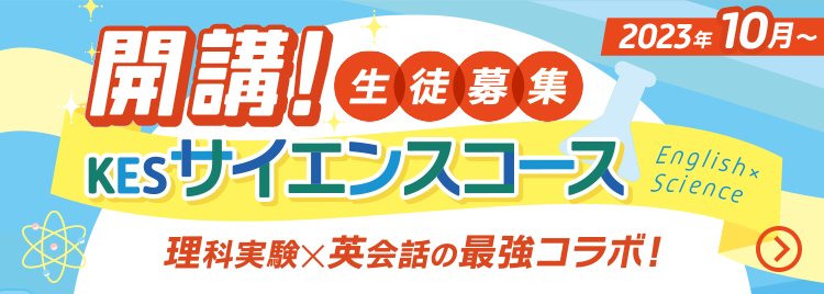 開講！KES サイエンスコース 生徒募集 理科実験×英会話の最強コラボ！ 2023年10月～ English×Science