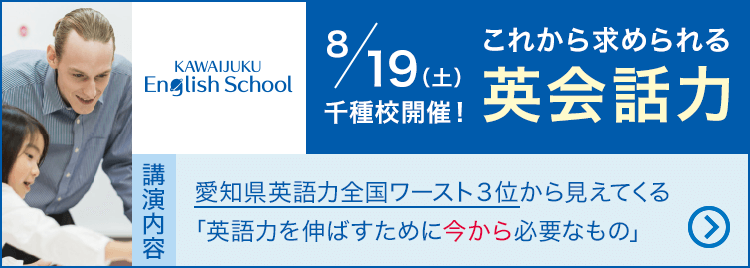 KAWAIJUKU English School 8月19日（土）千種校開催！ これから求められる英会話力 講演内容 愛知県英語力全国ワースト3位から見えてくる「英語力を伸ばすために今から必要なもの」