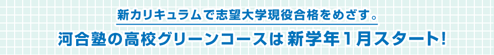 新カリキュラムで志望大学現役合格をめざす。河合塾の高校グリーンコースは新学年1月スタート！