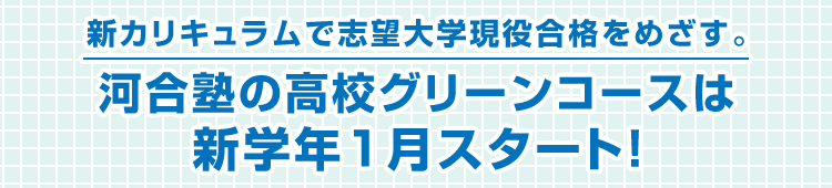 新カリキュラムで志望大学現役合格をめざす。河合塾の高校グリーンコースは新学年1月スタート！