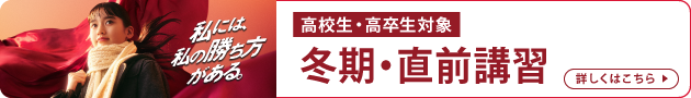 高校生・高卒生対象 冬期・直前講習 私には、私の勝ち方がある。 詳しくはこちら