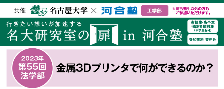 共催　名古屋大学×河合塾 教育学部※河合塾生以外の方もご参加いただけます。行きたい想いが加速する 名大研究室の扉in河合塾　高校生・高卒生・保護者様対象（中学生も可） 参加無料 要申込 2023年第55回工学部 金属3Dプリンタで何ができるのか？