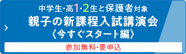 中学生・高1・2生と保護者対象 親子の新課程入試講演会＜今すぐスタート編＞ 参加無料・要申込