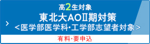 高2生対象 東北大AOⅡ期対策＜医学部医学科・工学部志望者対象＞ 有料・要申込