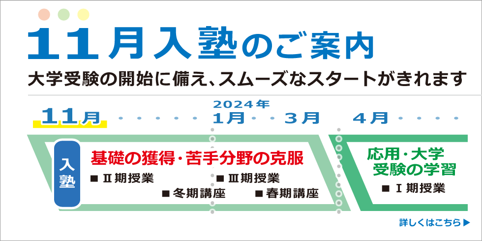 10月入塾のご案内。大学受験の開始に備え、スムーズなスタートがきれます　入塾→基礎の獲得・苦手分野の克服　2024年4月→応用・大学受験の学習　詳しくはこちら