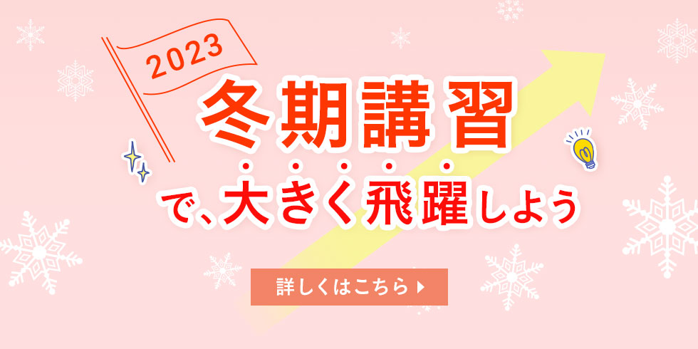 2023 冬期講習で、大きく飛躍しよう 詳しくはこちら