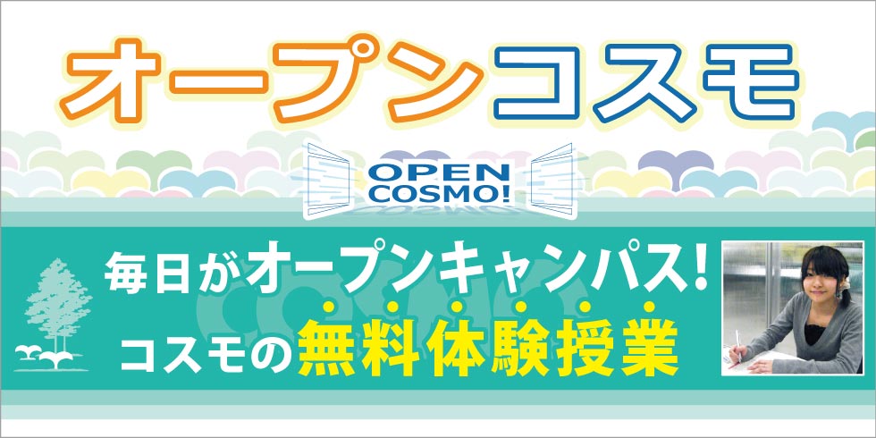 オープンコスモ　毎日がオープンキャンパス！　コスモの無料体験授業