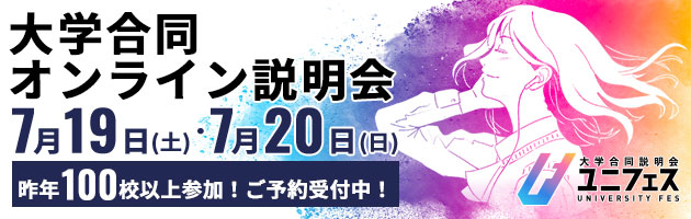 大学合同オンライン説明会 ご予約受付中！ 開催：7月19日（土）・20日（日） 100校以上の大学が参加！ ユニフェス