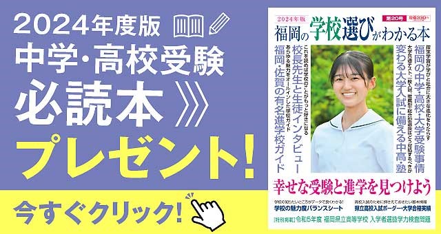 2024年度版 中学・高校受験必読本プレゼント！ 福岡の学校選びがわかる本 今すぐクリック！