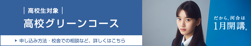 だから、河合は1月開講。 高校生対象 高校グリーンコース 申し込み方法・校舎での相談など、詳しくはこちら