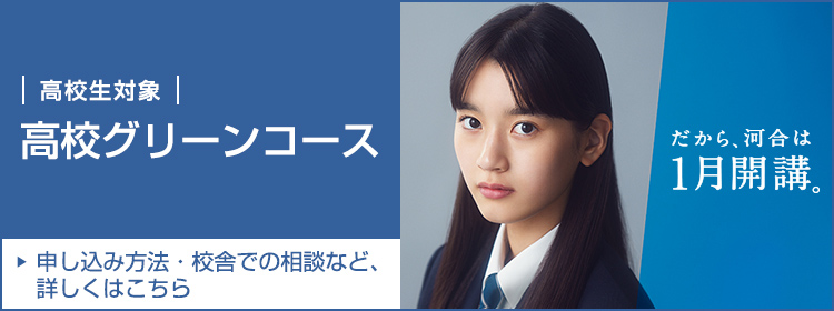 だから、河合は1月開講。 高校生対象 高校グリーンコース 申し込み方法・校舎での相談など、詳しくはこちら