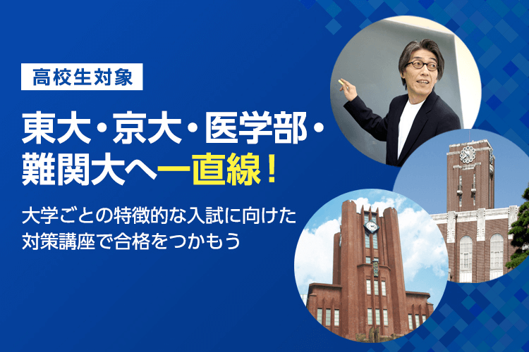 高校生対象 東大・京大・医学部・難関大へ一直線！大学ごとの特徴的な入試に向けた対策講座で合格をつかもう