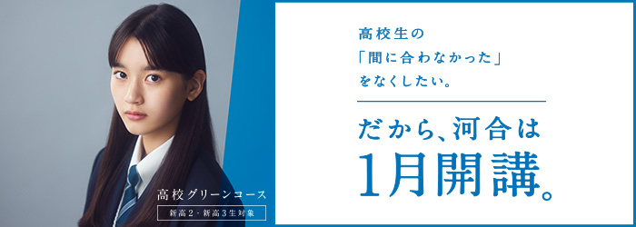 高校生の「間に合わなかった」をなくしたい。だから、河合は1月開講。高校グリーンコース（新高2・新高3生対象）