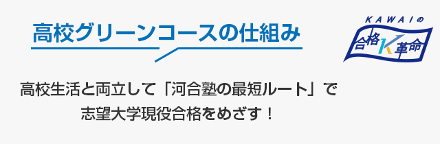 高校グリーンコースの仕組み　高校生活と両立して「河合塾の最短ルート」で志望大学現役合格をめざす！