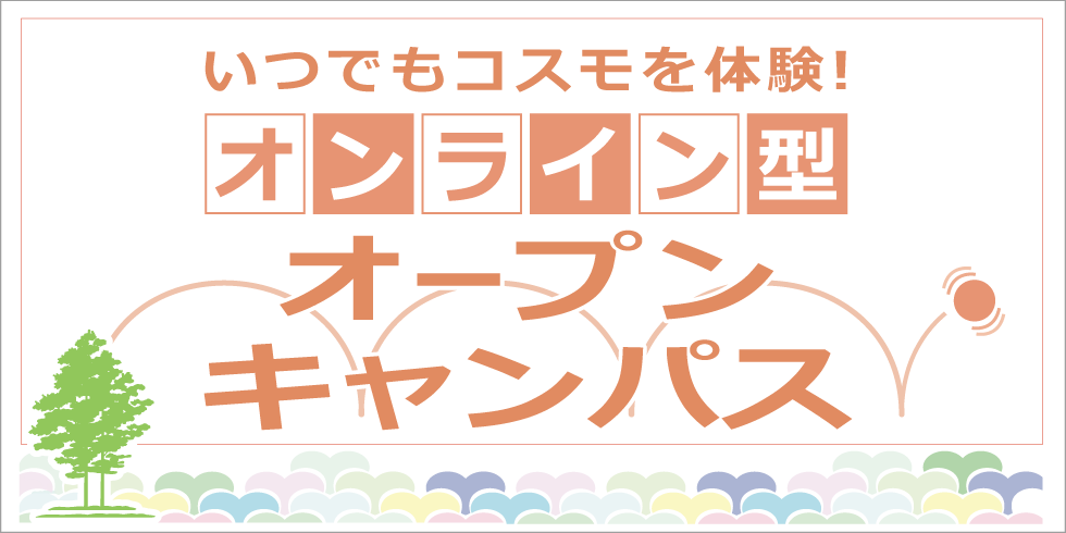 いつでもコスモを体験　オンライン型　オープンキャンパス