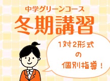 中学グリーンコース 冬期講習 1対2形式の個別指導！
