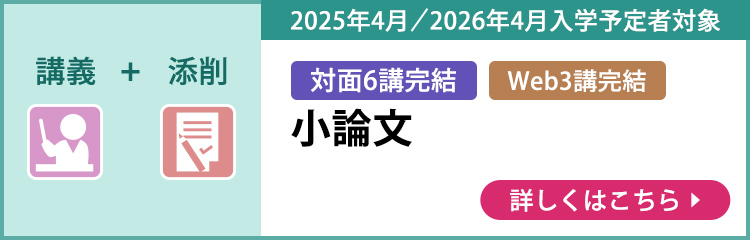 講義＋添削 対面6講完結 Web3講完結 2025年4月／2026年4月入学予定者対象 小論文 詳しくはこちら