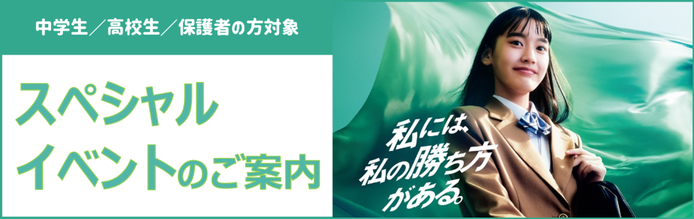 中学生／高校生／保護者の方対象 スペシャルイベントのご案内 私には、私の勝ち方がある。