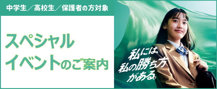 中学生／高校生／保護者の方対象 スペシャルイベントのご案内 私には、私の勝ち方がある。