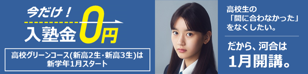 今だけ！入塾金0円 高校グリーンコース（新高2生・新高3生）は新学年1月スタート 高校生の「間に合わなかった」をなくしたい。だから、河合は1月開講。