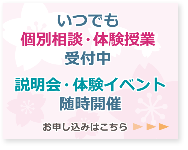 いつでも「個別相談・体験授業」は受付中。説明会・体験イベントも随時開催しています。お申し込みはこちらのリンクから。