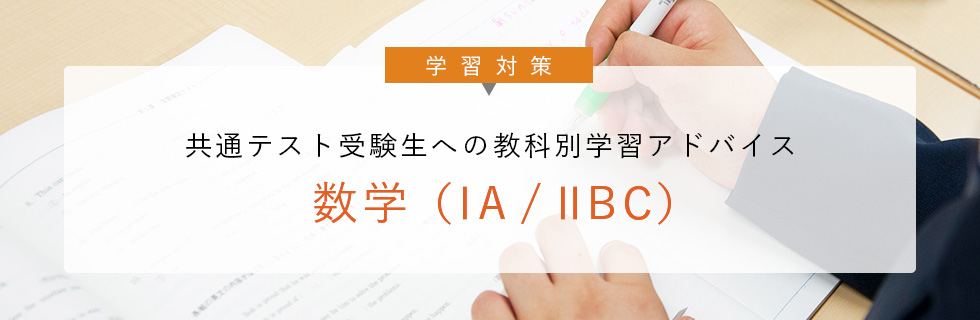 学習対策 共通テスト受験生への 教科別学習アドバイス 数学（ⅠA／ⅡBC）