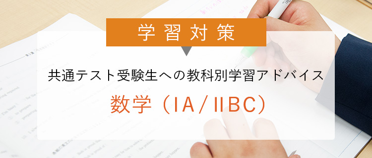 学習対策 共通テスト受験生への 教科別学習アドバイス 数学（ⅠA／ⅡBC）